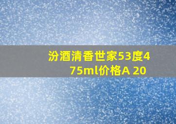 汾酒清香世家53度475ml价格A 20